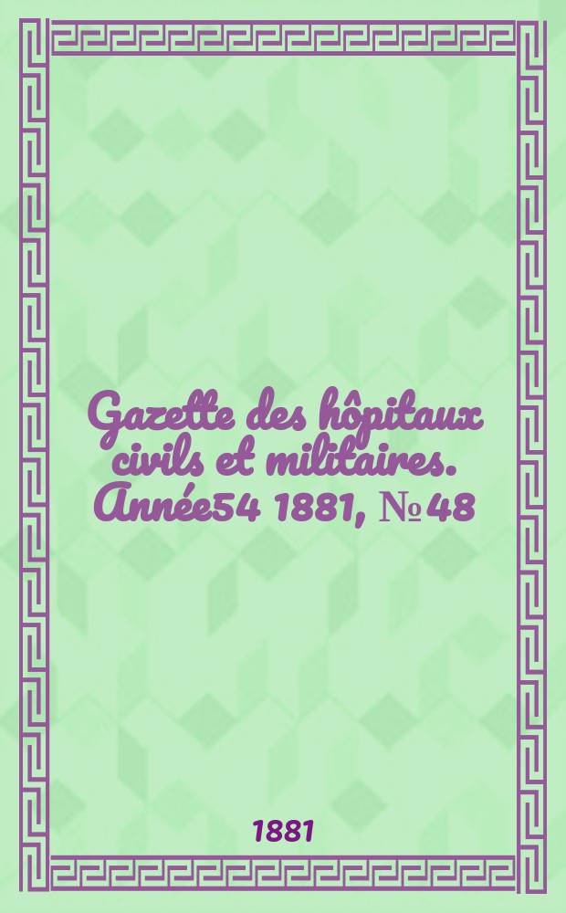 Gazette des hôpitaux civils et militaires. Année54 1881, №48