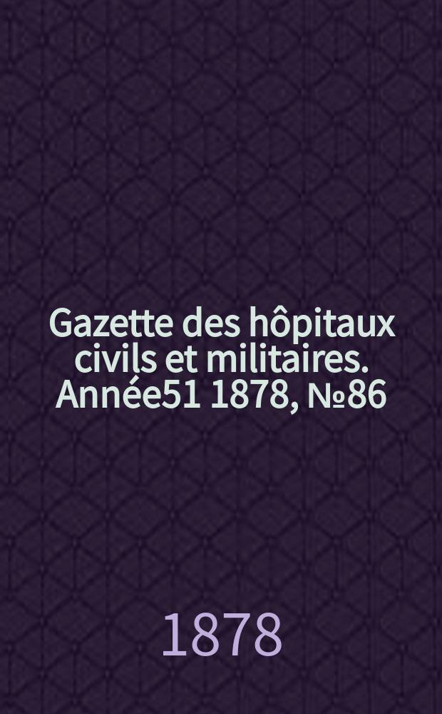 Gazette des h&ocirc;pitaux civils et militaires. Ann&eacute;e51 1878, №86