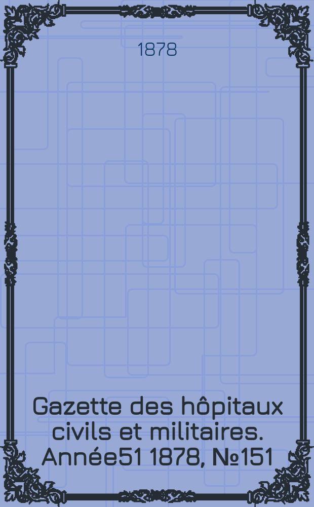 Gazette des hôpitaux civils et militaires. Année51 1878, №151