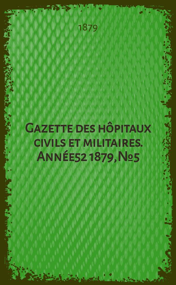 Gazette des hôpitaux civils et militaires. Année52 1879, №5