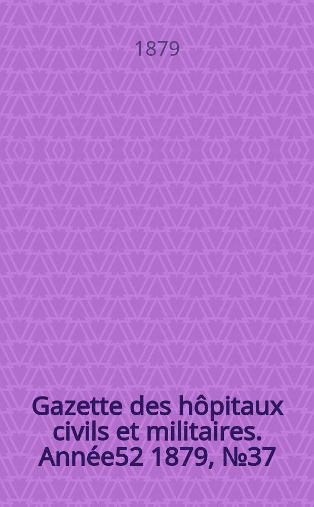 Gazette des hôpitaux civils et militaires. Année52 1879, №37