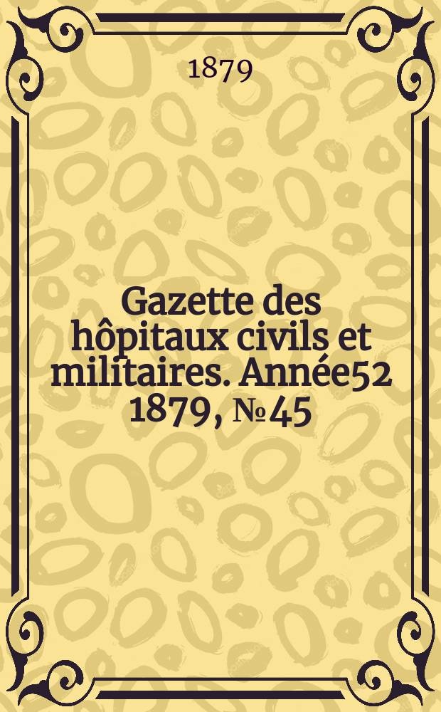 Gazette des hôpitaux civils et militaires. Année52 1879, №45