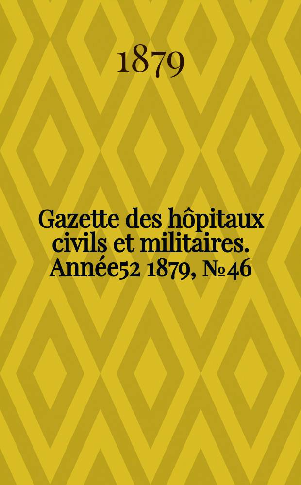 Gazette des hôpitaux civils et militaires. Année52 1879, №46