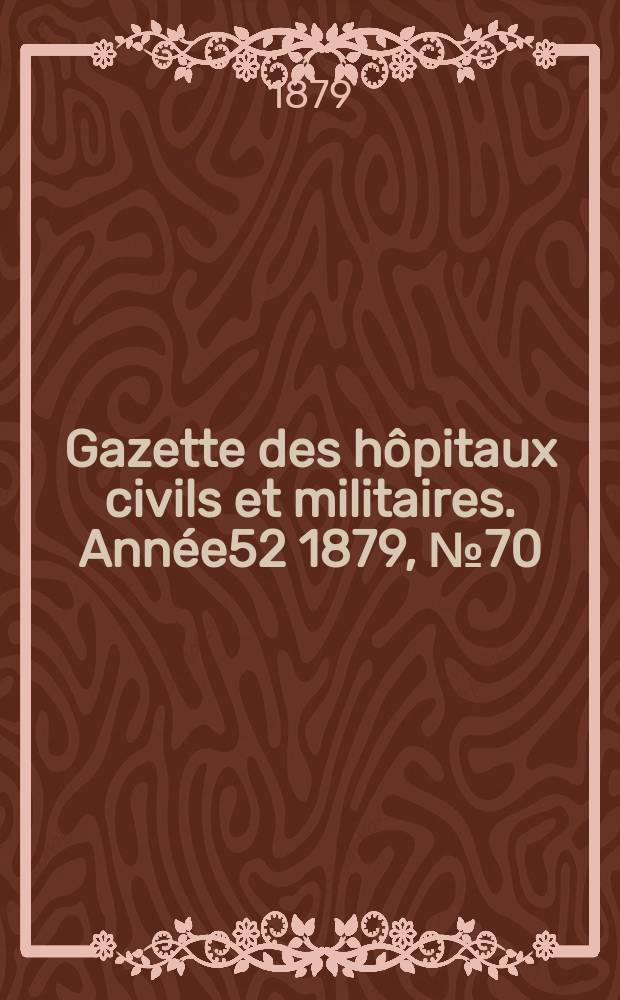 Gazette des hôpitaux civils et militaires. Année52 1879, №70