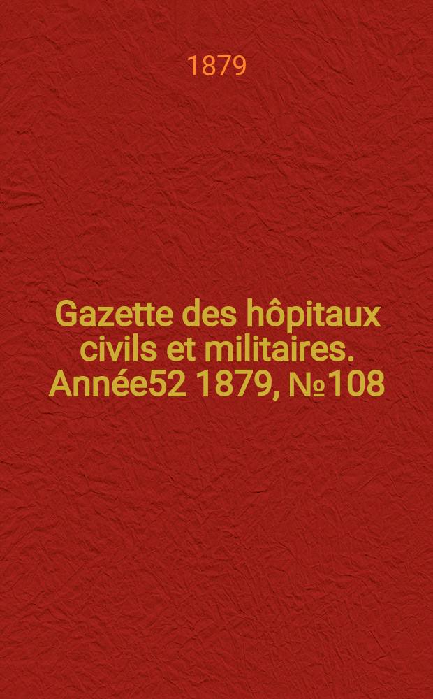 Gazette des hôpitaux civils et militaires. Année52 1879, №108