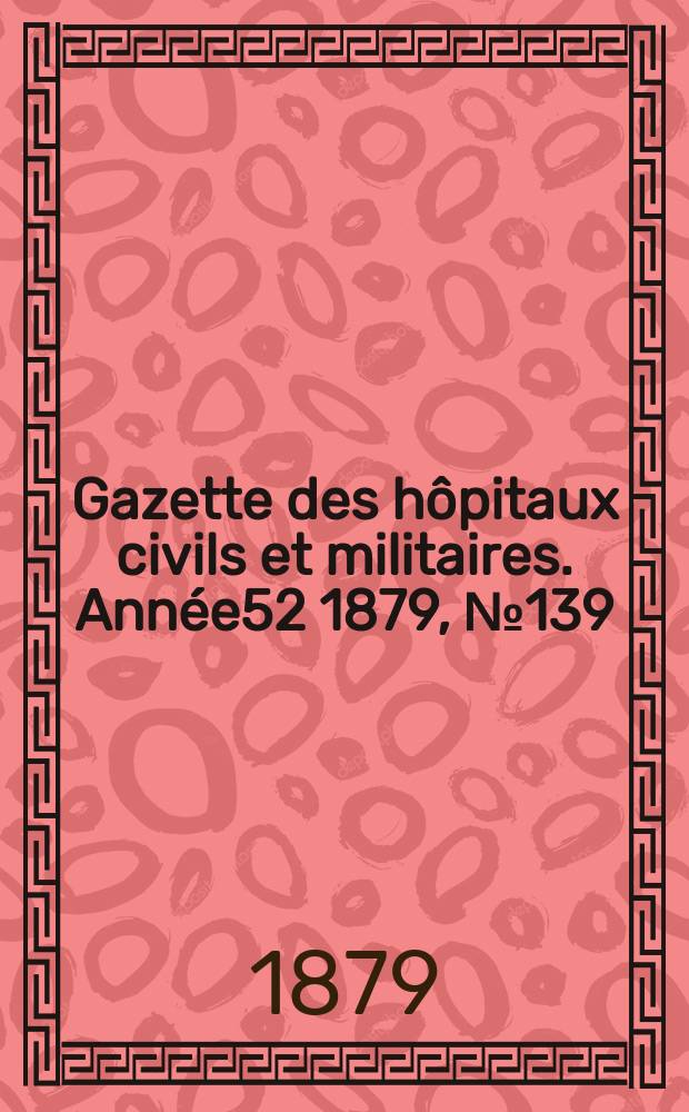 Gazette des hôpitaux civils et militaires. Année52 1879, №139