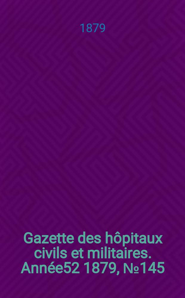 Gazette des hôpitaux civils et militaires. Année52 1879, №145