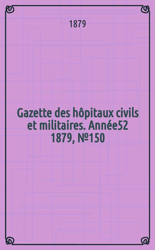 Gazette des hôpitaux civils et militaires. Année52 1879, №150