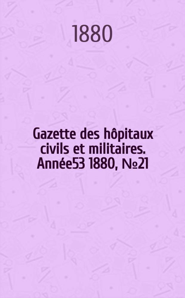 Gazette des hôpitaux civils et militaires. Année53 1880, №21