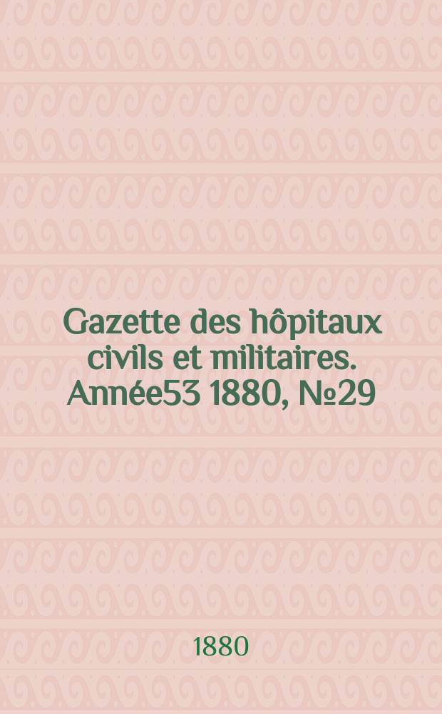Gazette des hôpitaux civils et militaires. Année53 1880, №29