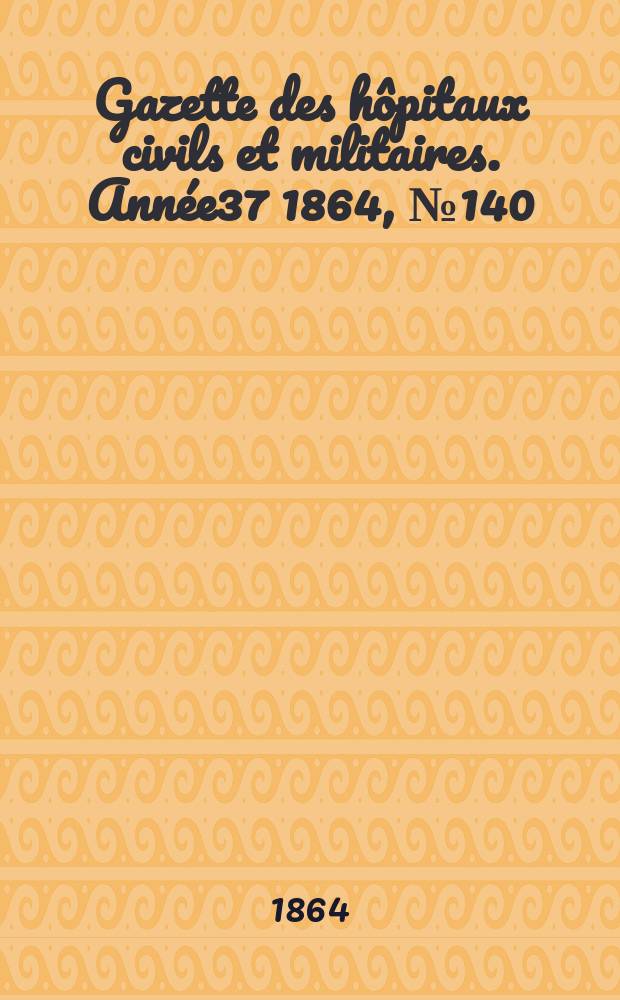 Gazette des hôpitaux civils et militaires. Année37 1864, №140