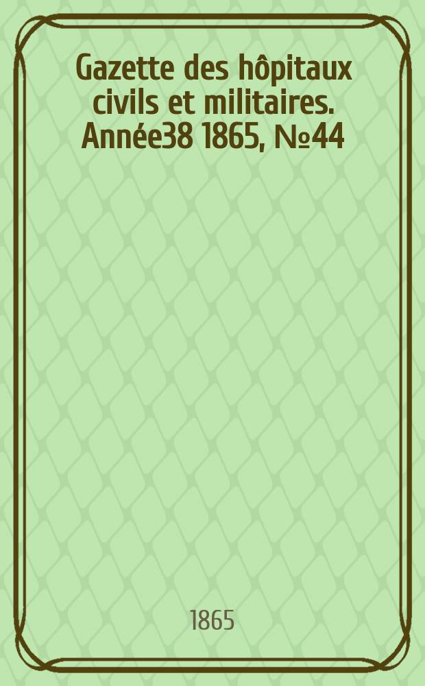 Gazette des hôpitaux civils et militaires. Année38 1865, №44
