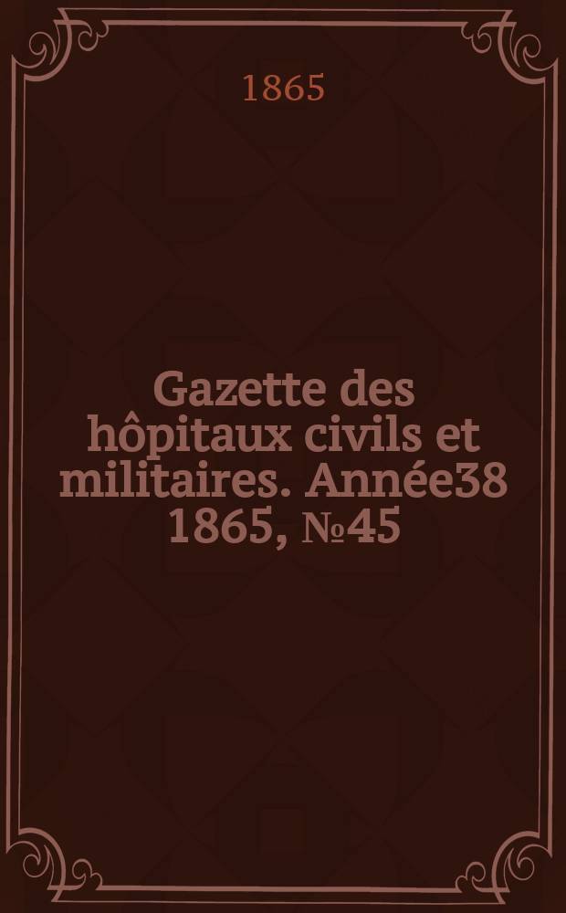 Gazette des hôpitaux civils et militaires. Année38 1865, №45