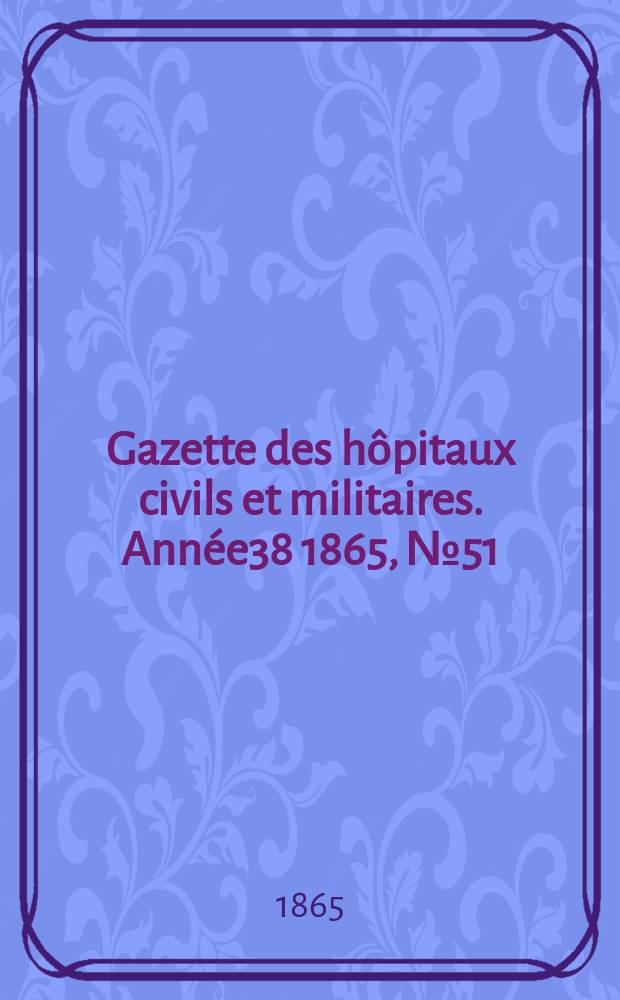 Gazette des hôpitaux civils et militaires. Année38 1865, №51