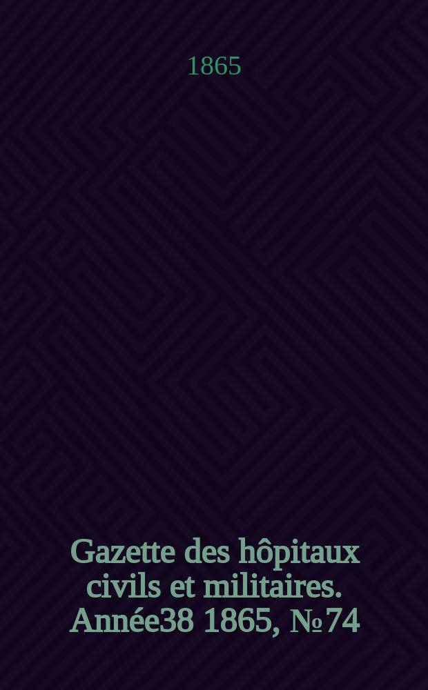 Gazette des hôpitaux civils et militaires. Année38 1865, №74