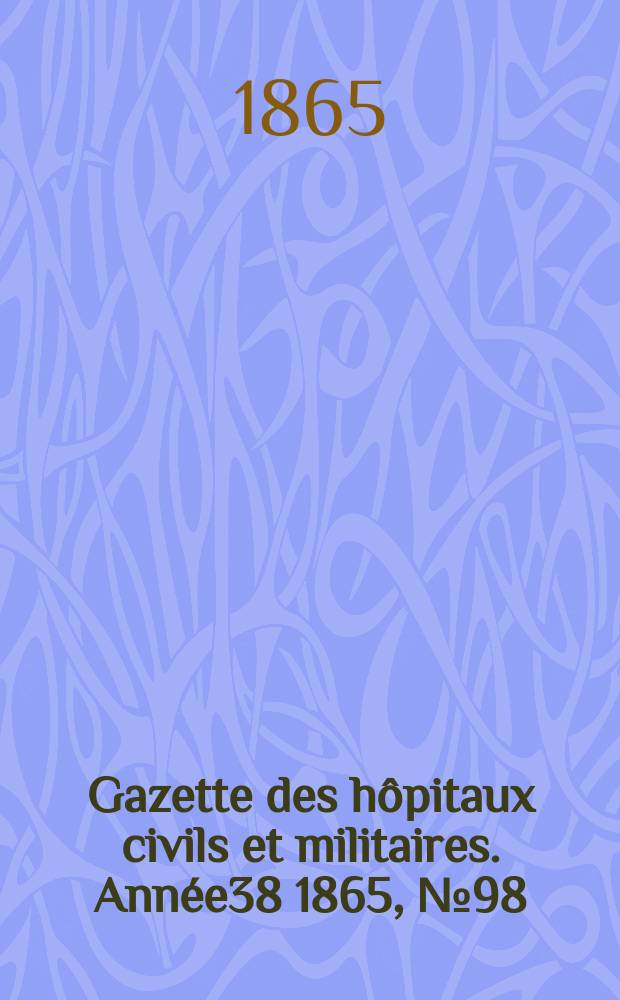 Gazette des hôpitaux civils et militaires. Année38 1865, №98
