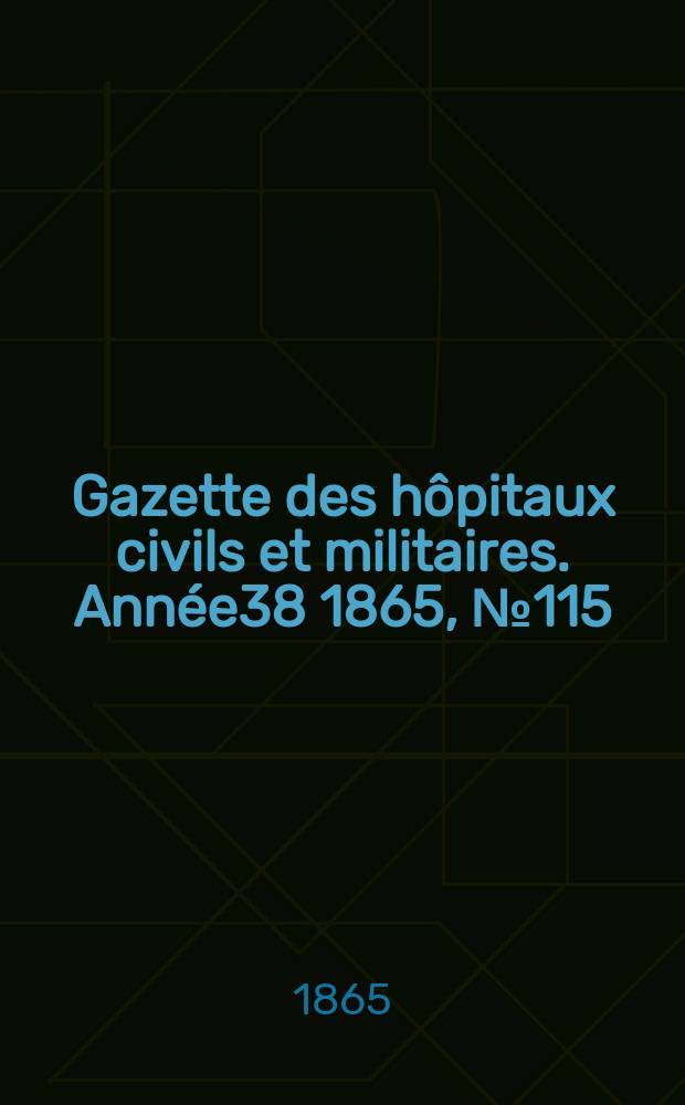 Gazette des h&ocirc;pitaux civils et militaires. Ann&eacute;e38 1865, №115