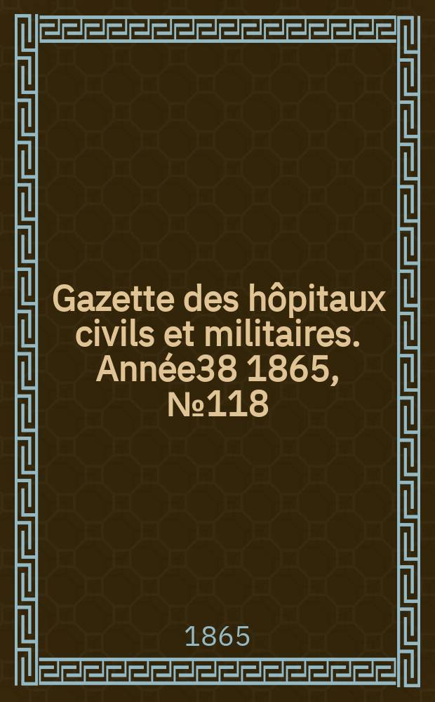 Gazette des hôpitaux civils et militaires. Année38 1865, №118