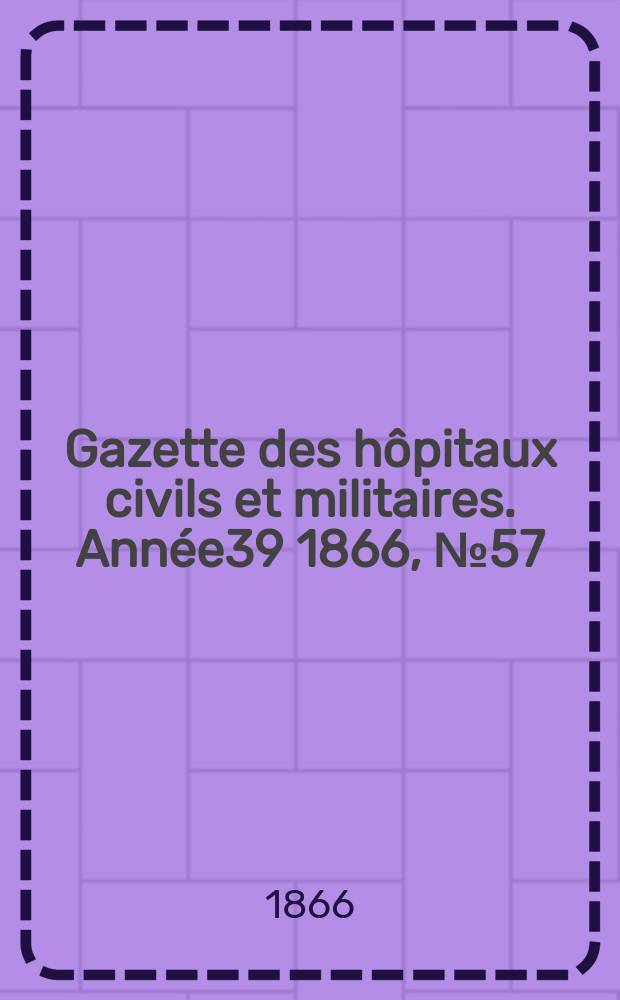 Gazette des hôpitaux civils et militaires. Année39 1866, №57
