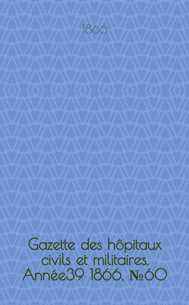 Gazette des hôpitaux civils et militaires. Année39 1866, №60