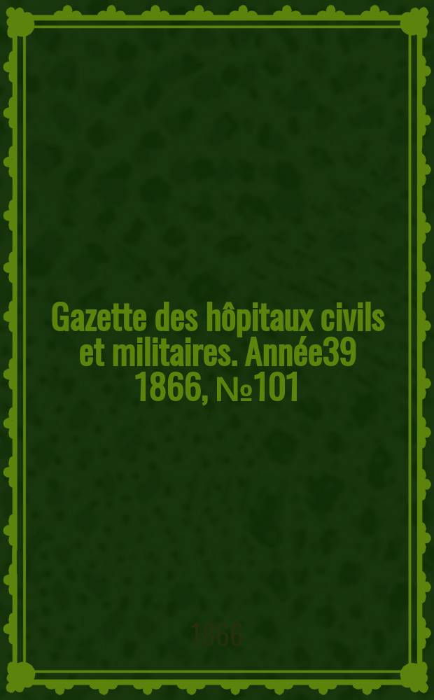 Gazette des hôpitaux civils et militaires. Année39 1866, №101