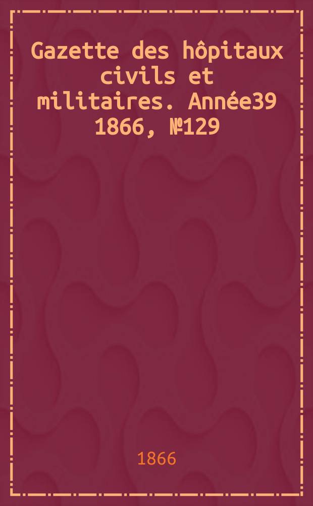 Gazette des hôpitaux civils et militaires. Année39 1866, №129