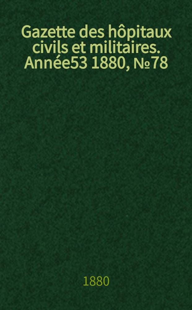 Gazette des h&ocirc;pitaux civils et militaires. Ann&eacute;e53 1880, №78