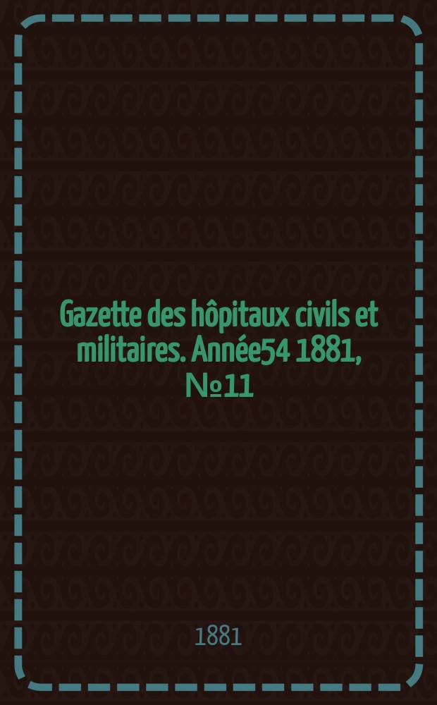 Gazette des hôpitaux civils et militaires. Année54 1881, №11