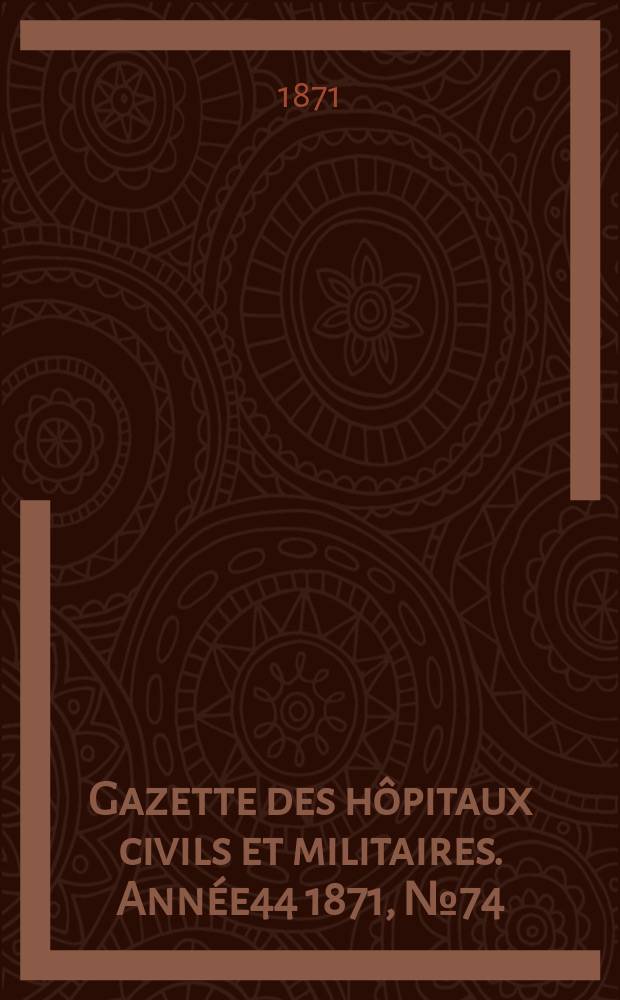 Gazette des hôpitaux civils et militaires. Année44 1871, №74