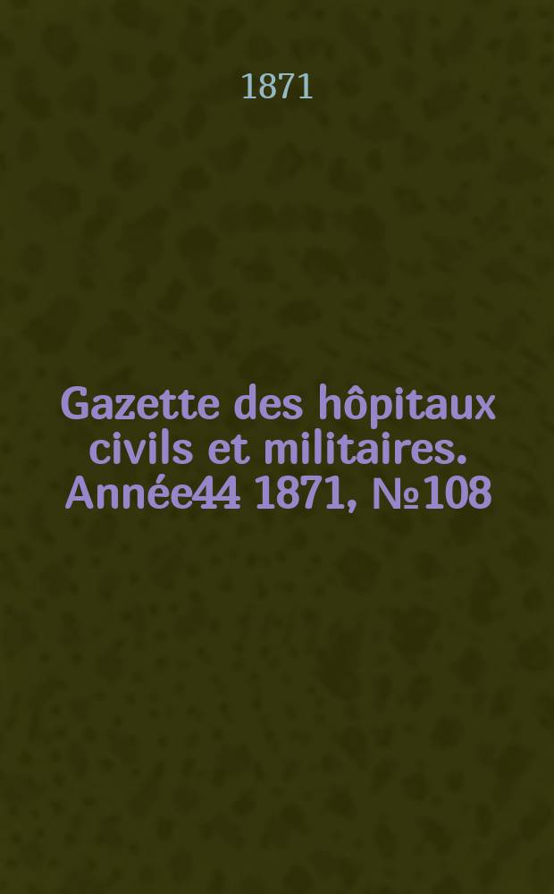 Gazette des hôpitaux civils et militaires. Année44 1871, №108