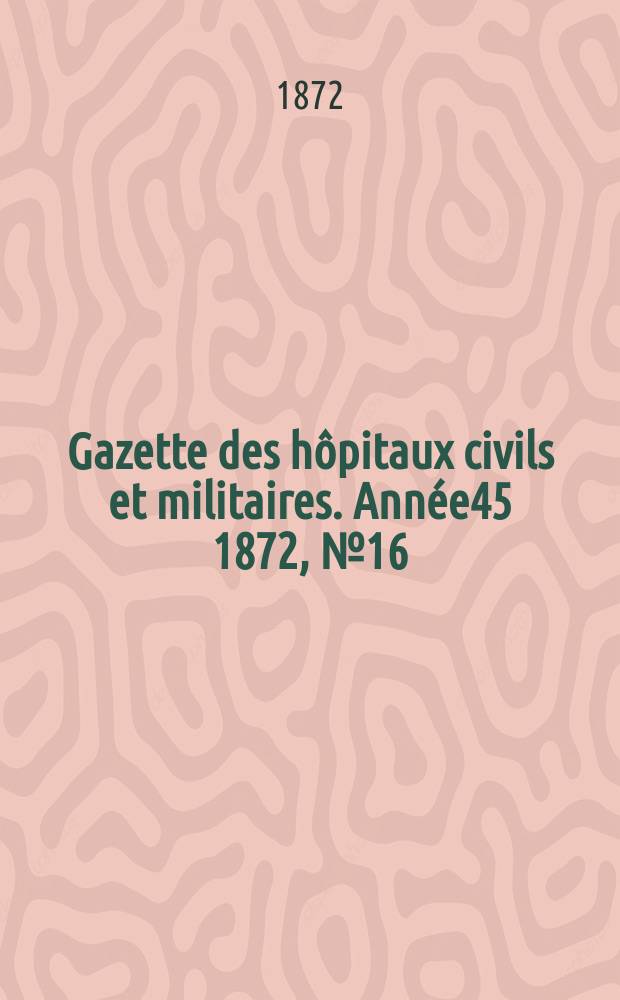 Gazette des hôpitaux civils et militaires. Année45 1872, №16