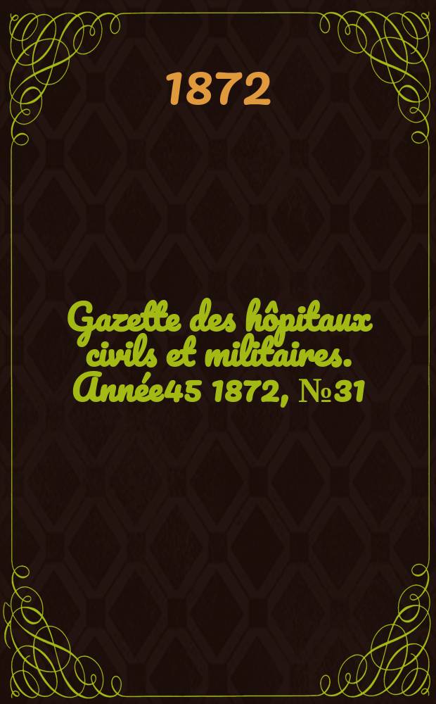 Gazette des h&ocirc;pitaux civils et militaires. Ann&eacute;e45 1872, №31