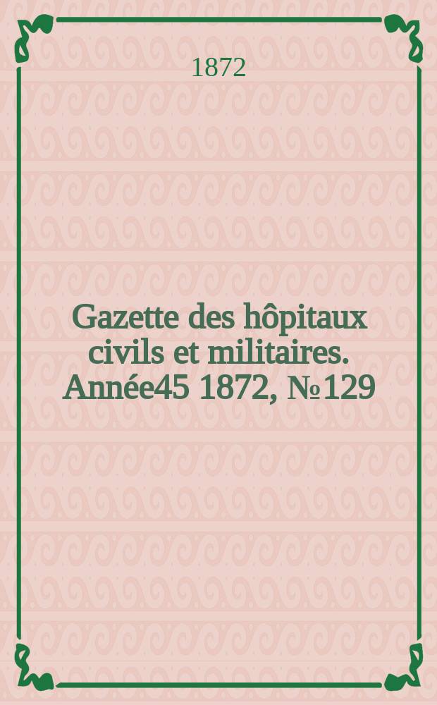Gazette des hôpitaux civils et militaires. Année45 1872, №129