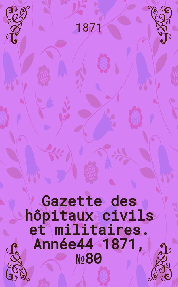 Gazette des hôpitaux civils et militaires. Année44 1871, №80