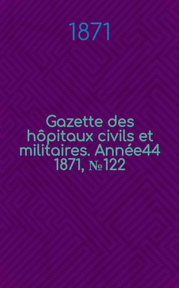 Gazette des hôpitaux civils et militaires. Année44 1871, №122