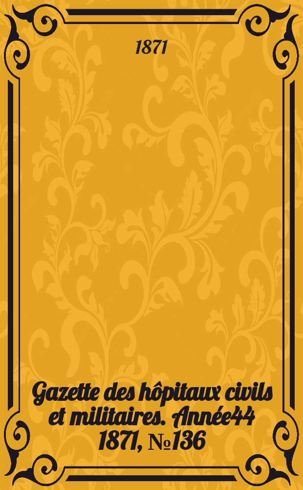 Gazette des hôpitaux civils et militaires. Année44 1871, №136