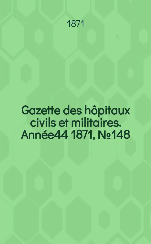 Gazette des hôpitaux civils et militaires. Année44 1871, №148