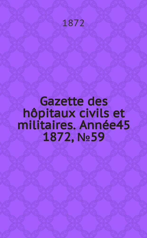Gazette des hôpitaux civils et militaires. Année45 1872, №59
