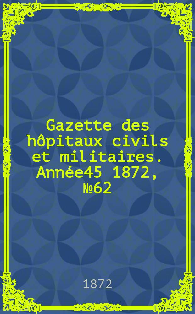 Gazette des hôpitaux civils et militaires. Année45 1872, №62