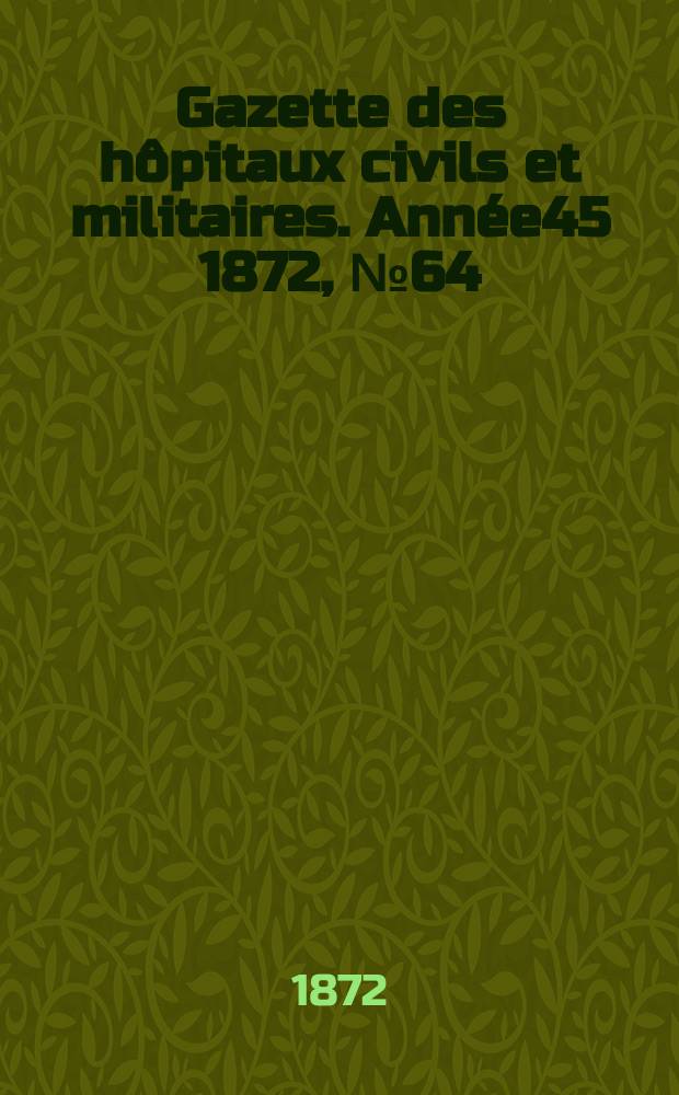 Gazette des hôpitaux civils et militaires. Année45 1872, №64