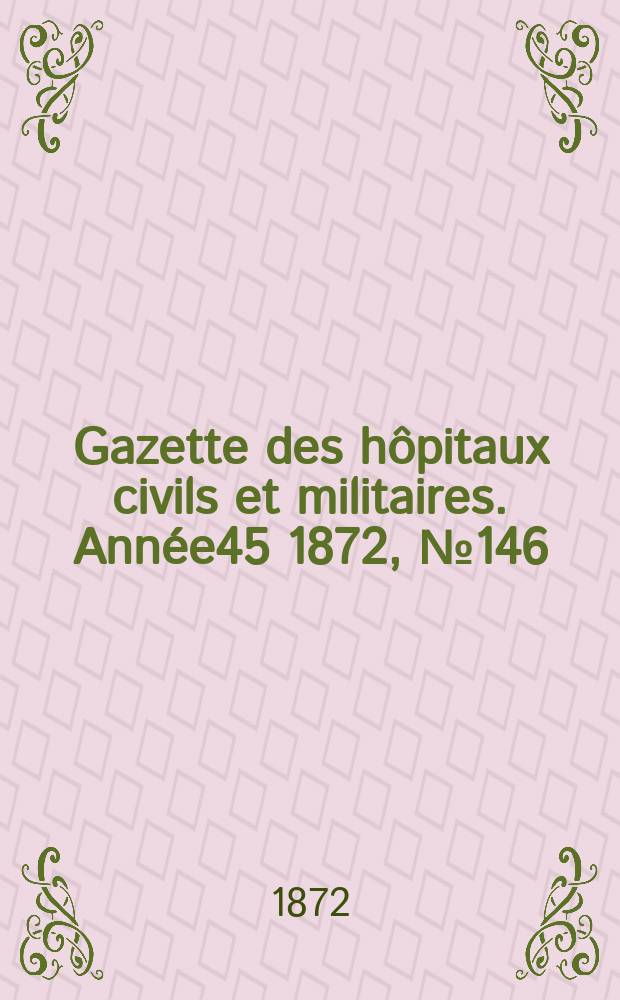 Gazette des hôpitaux civils et militaires. Année45 1872, №146
