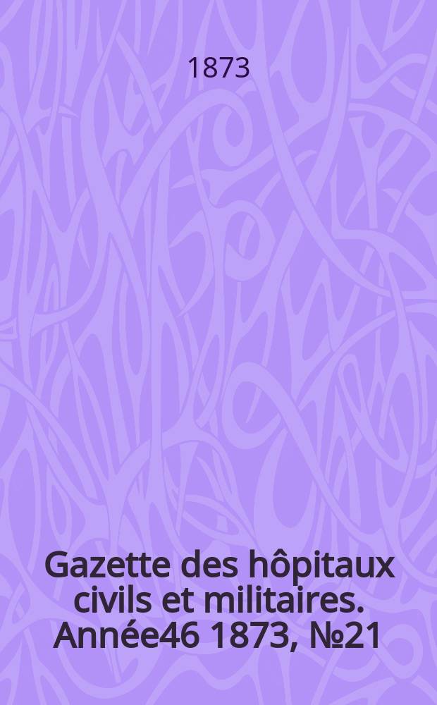 Gazette des hôpitaux civils et militaires. Année46 1873, №21