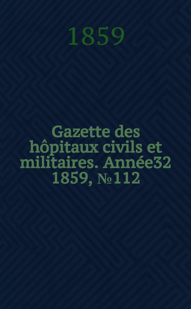 Gazette des h&ocirc;pitaux civils et militaires. Ann&eacute;e32 1859, №112