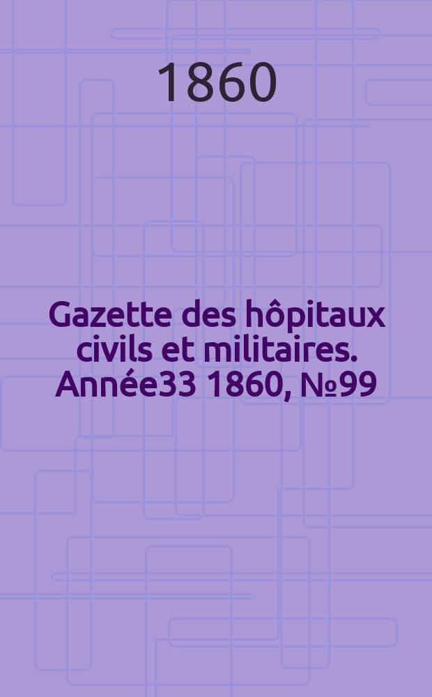 Gazette des hôpitaux civils et militaires. Année33 1860, №99