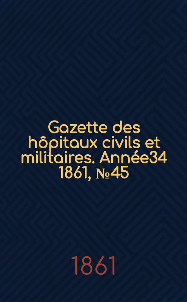 Gazette des hôpitaux civils et militaires. Année34 1861, №45