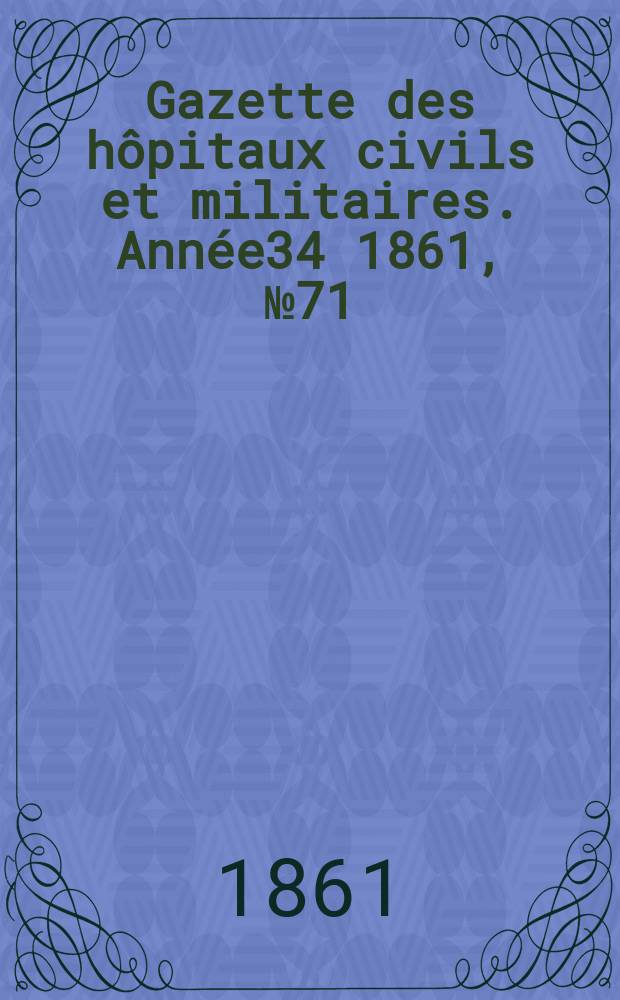 Gazette des hôpitaux civils et militaires. Année34 1861, №71