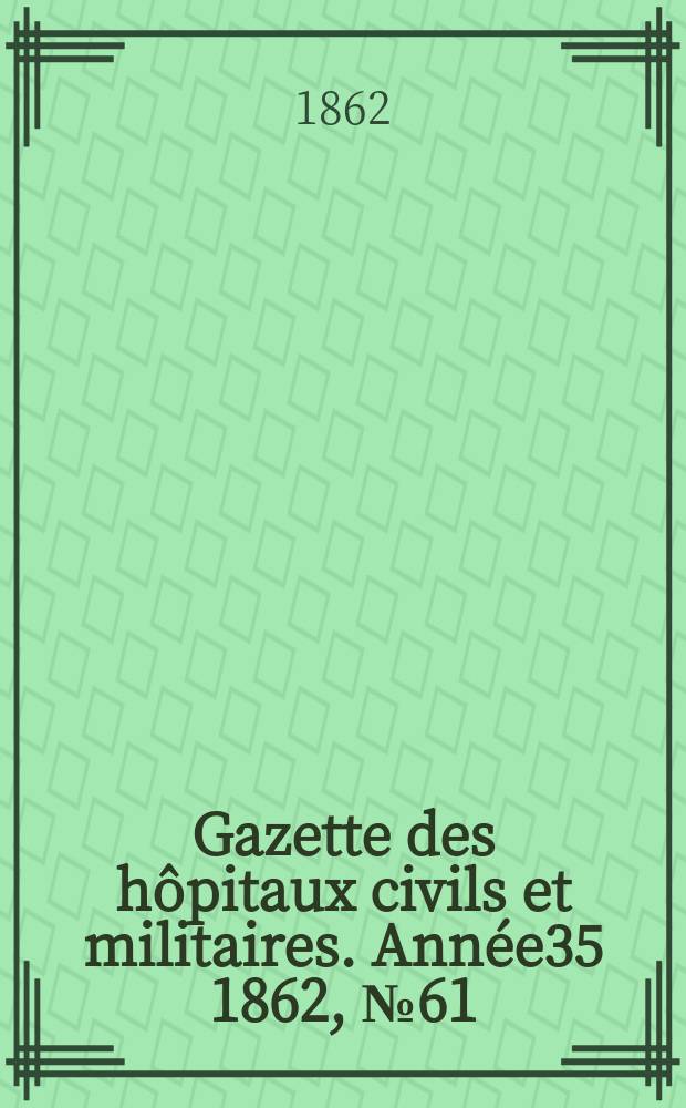 Gazette des hôpitaux civils et militaires. Année35 1862, №61