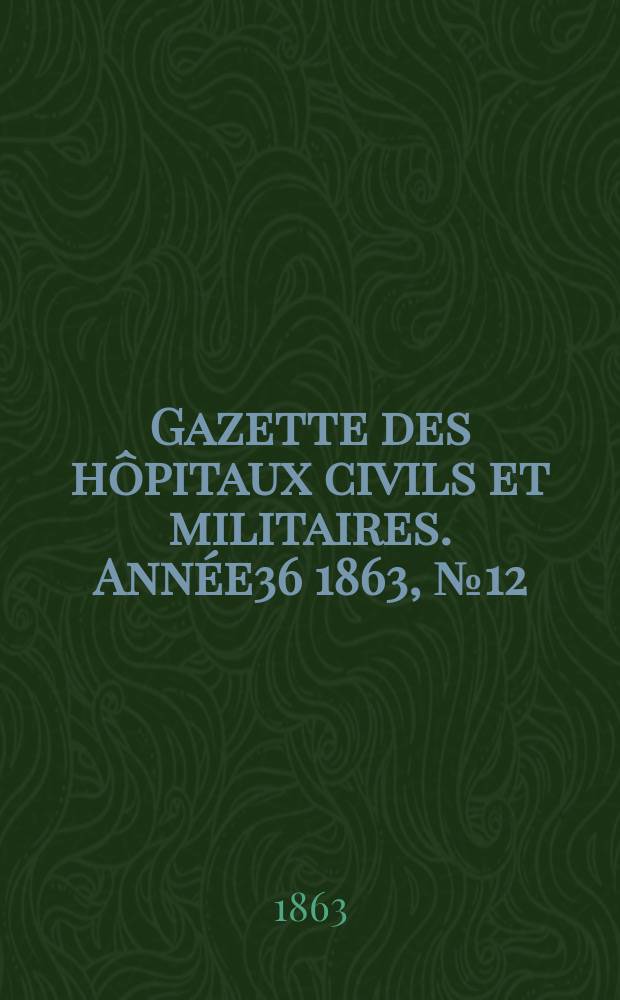 Gazette des h&ocirc;pitaux civils et militaires. Ann&eacute;e36 1863, №12