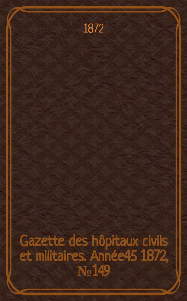 Gazette des hôpitaux civils et militaires. Année45 1872, №149