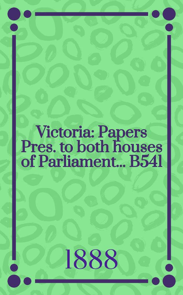 Victoria : [Papers] Pres. to both houses of Parliament... B541